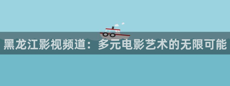 伊人影院狼人：黑龙江影视频道：多元电影艺术的无限可能