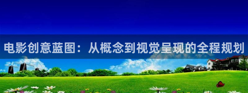 伊人不卡在线视频：电影创意蓝图：从概念到视觉呈现的全程规划