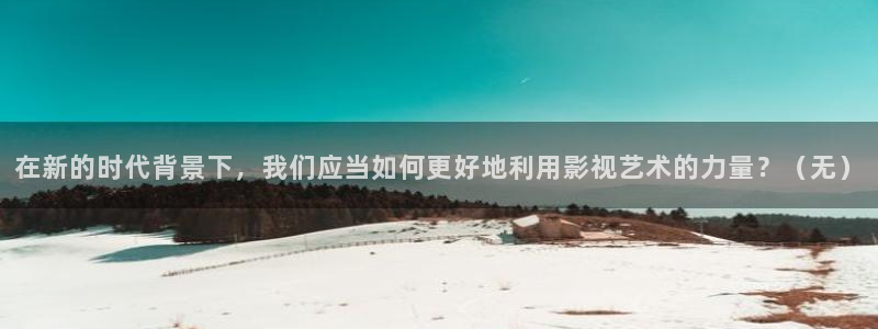 伊人av影院：在新的时代背景下，我们应当如何更好地利用影视艺术的力量？（无）