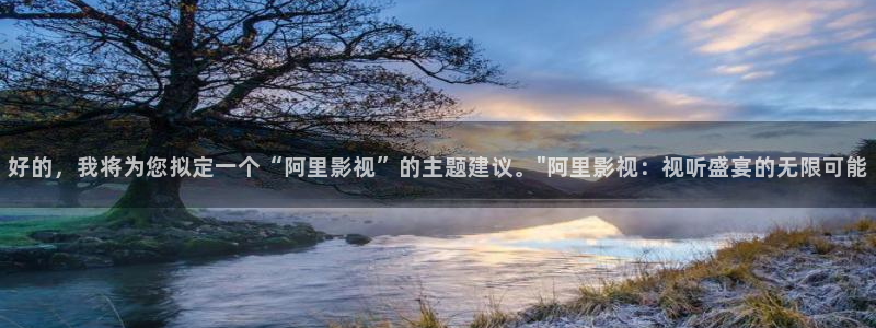 午夜影院伊人：好的，我将为您拟定一个“阿里影视”的主题建议。\